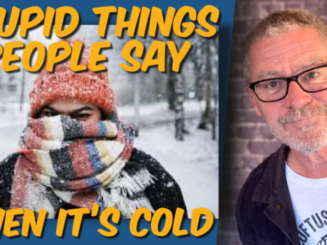 Yes. It’s cold. Don’t say these dumb things. (video)