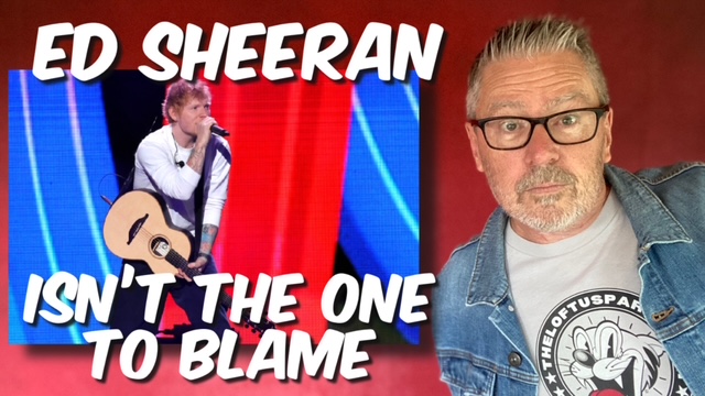 Ed Sheeran isn’t the one to blame